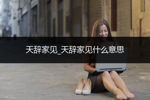 天辞家见_天辞家见什么意思